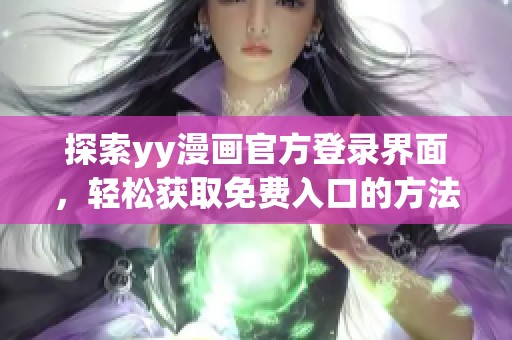 探索yy漫画官方登录界面，轻松获取免费入口的方法