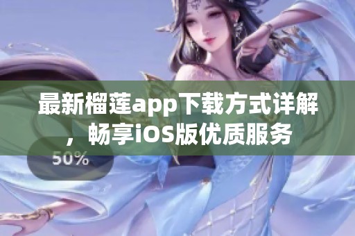 最新榴莲app下载方式详解，畅享iOS版优质服务