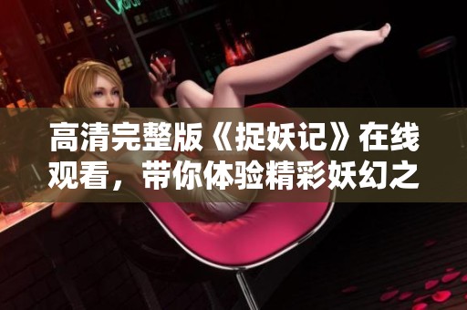 高清完整版《捉妖记》在线观看，带你体验精彩妖幻之旅