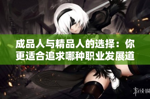 成品人与精品人的选择：你更适合追求哪种职业发展道路？
