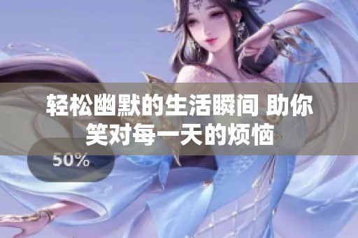 轻松幽默的生活瞬间 助你笑对每一天的烦恼