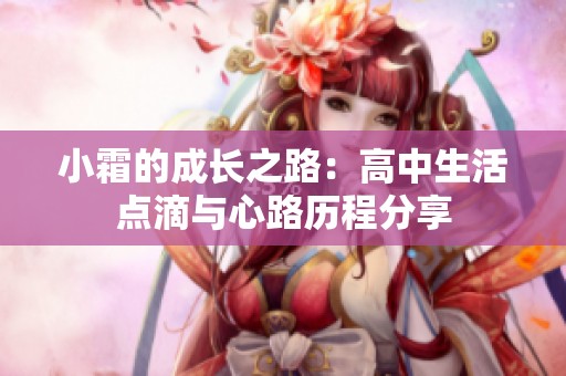 小霜的成长之路：高中生活点滴与心路历程分享
