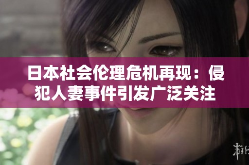 日本社会伦理危机再现：侵犯人妻事件引发广泛关注