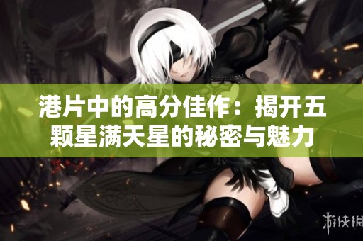 港片中的高分佳作：揭开五颗星满天星的秘密与魅力