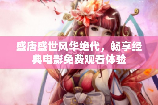 盛唐盛世风华绝代，畅享经典电影免费观看体验