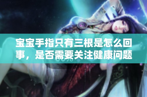 宝宝手指只有三根是怎么回事，是否需要关注健康问题
