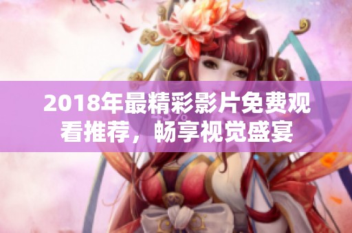 2018年最精彩影片免费观看推荐，畅享视觉盛宴