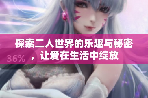 探索二人世界的乐趣与秘密，让爱在生活中绽放
