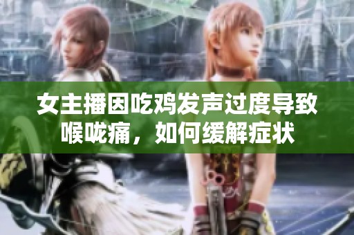 女主播因吃鸡发声过度导致喉咙痛，如何缓解症状
