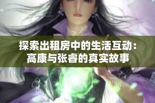 探索出租房中的生活互动：高康与张睿的真实故事