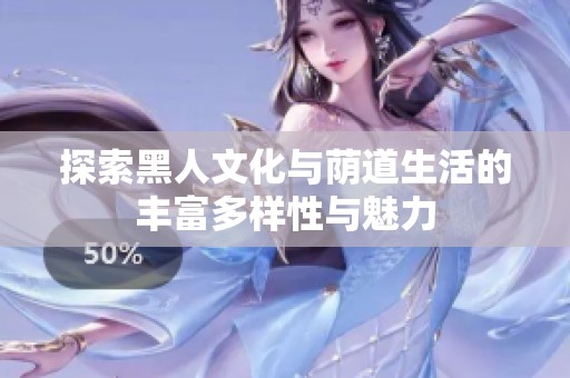 探索黑人文化与荫道生活的丰富多样性与魅力