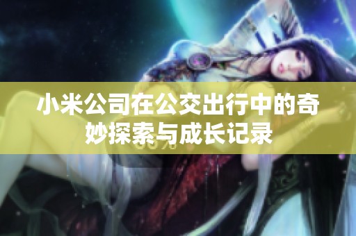小米公司在公交出行中的奇妙探索与成长记录