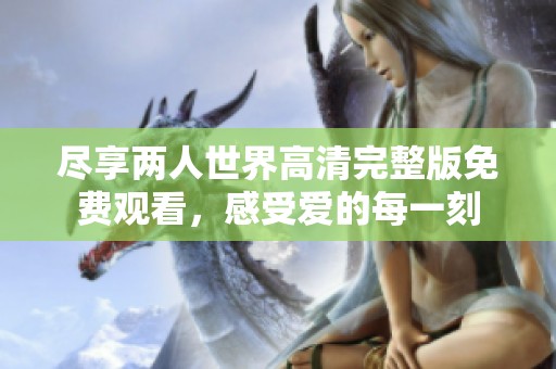 尽享两人世界高清完整版免费观看，感受爱的每一刻