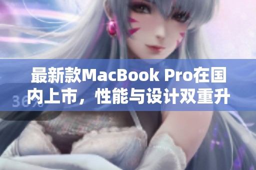 最新款MacBook Pro在国内上市，性能与设计双重升级