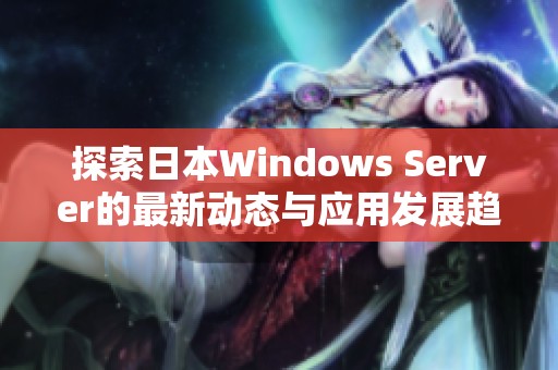 探索日本Windows Server的最新动态与应用发展趋势