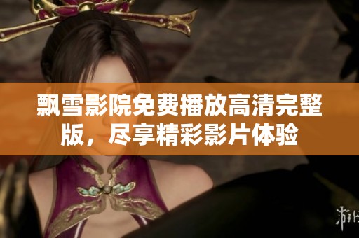 飘雪影院免费播放高清完整版，尽享精彩影片体验