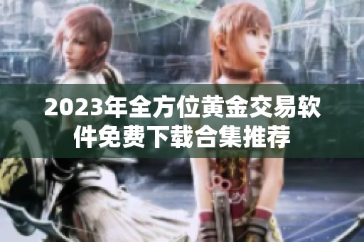 2023年全方位黄金交易软件免费下载合集推荐