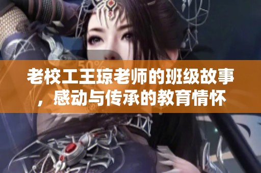 老校工王琼老师的班级故事，感动与传承的教育情怀