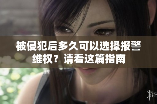 被侵犯后多久可以选择报警维权？请看这篇指南