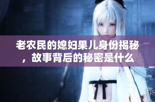 老农民的媳妇果儿身份揭秘，故事背后的秘密是什么