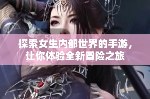 探索女生内部世界的手游，让你体验全新冒险之旅