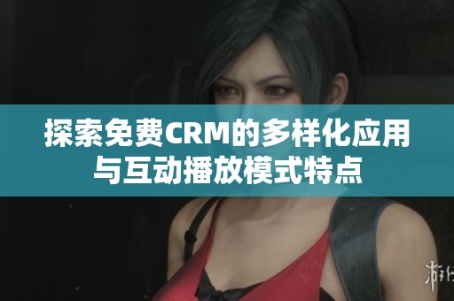 探索免费CRM的多样化应用与互动播放模式特点