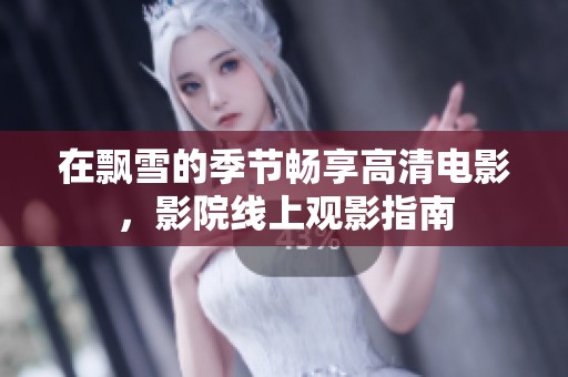 在飘雪的季节畅享高清电影，影院线上观影指南