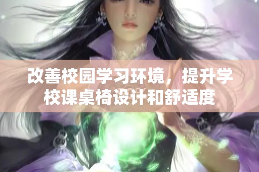 改善校园学习环境，提升学校课桌椅设计和舒适度