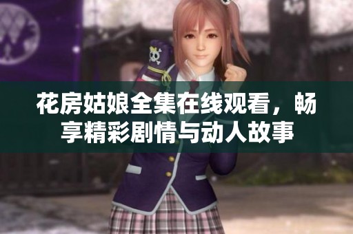 花房姑娘全集在线观看，畅享精彩剧情与动人故事