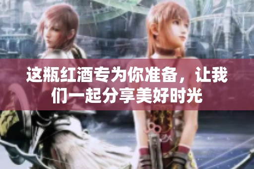 这瓶红酒专为你准备，让我们一起分享美好时光