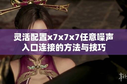 灵活配置x7x7x7任意噪声入口连接的方法与技巧