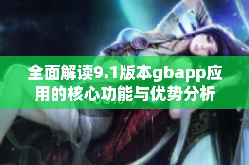 全面解读9.1版本gbapp应用的核心功能与优势分析