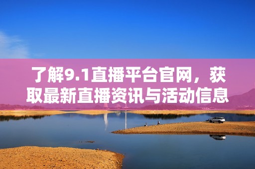 了解9.1直播平台官网，获取最新直播资讯与活动信息
