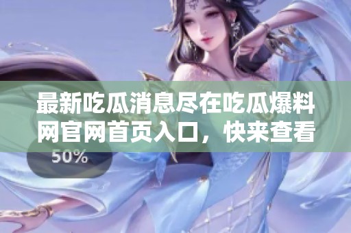 最新吃瓜消息尽在吃瓜爆料网官网首页入口，快来查看吧