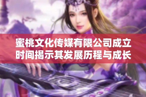 蜜桃文化传媒有限公司成立时间揭示其发展历程与成长潜力