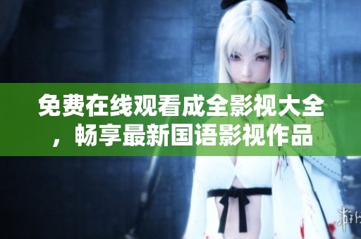 免费在线观看成全影视大全，畅享最新国语影视作品