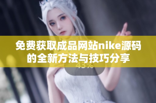 免费获取成品网站nike源码的全新方法与技巧分享