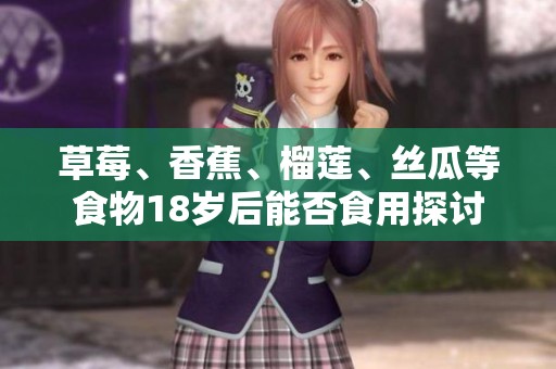 草莓、香蕉、榴莲、丝瓜等食物18岁后能否食用探讨