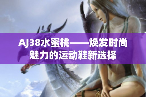 AJ38水蜜桃——焕发时尚魅力的运动鞋新选择