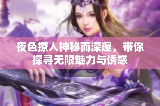 夜色撩人神秘而深邃，带你探寻无限魅力与诱惑