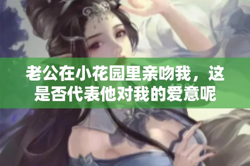 老公在小花园里亲吻我，这是否代表他对我的爱意呢