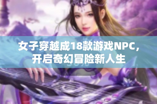 女子穿越成18款游戏NPC，开启奇幻冒险新人生