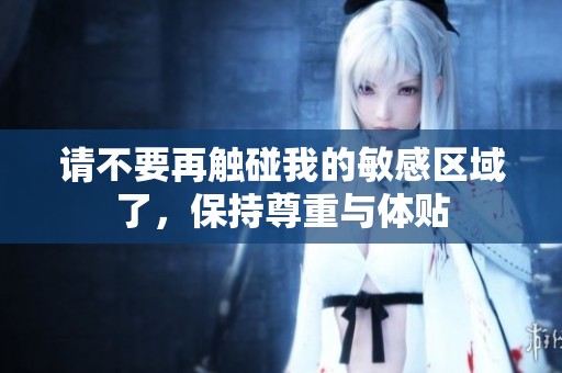 请不要再触碰我的敏感区域了，保持尊重与体贴