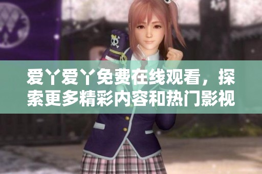 爱丫爱丫免费在线观看，探索更多精彩内容和热门影视作品