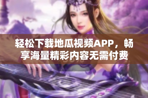 轻松下载地瓜视频APP，畅享海量精彩内容无需付费