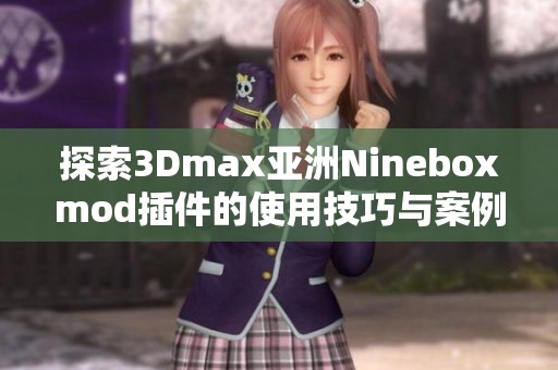 探索3Dmax亚洲Nineboxmod插件的使用技巧与案例分析