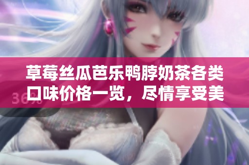 草莓丝瓜芭乐鸭脖奶茶各类口味价格一览，尽情享受美味吧