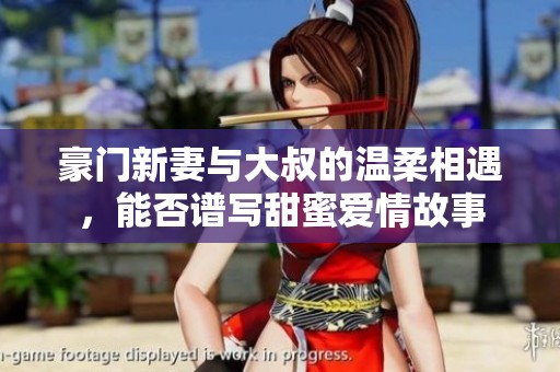 豪门新妻与大叔的温柔相遇，能否谱写甜蜜爱情故事