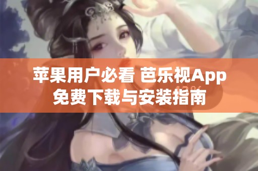 苹果用户必看 芭乐视App免费下载与安装指南