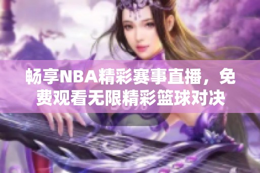 畅享NBA精彩赛事直播，免费观看无限精彩篮球对决